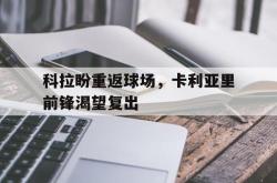 九游APP-科拉盼重返球场，卡利亚里前锋渴望复出的简单介绍
